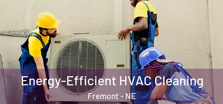  Energy-Efficient HVAC Cleaning Fremont - NE